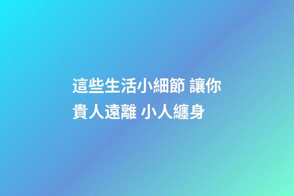這些生活小細節 讓你貴人遠離 小人纏身